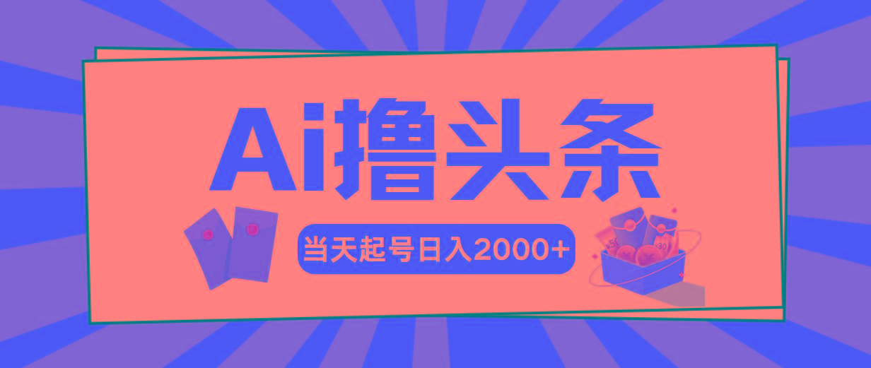 Ai撸头条，当天起号，第二天见收益，日入2000+-极速轻创