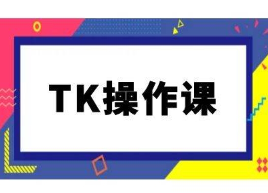 TK操作课，tiktok跨境电商教程(更新中)-极速轻创