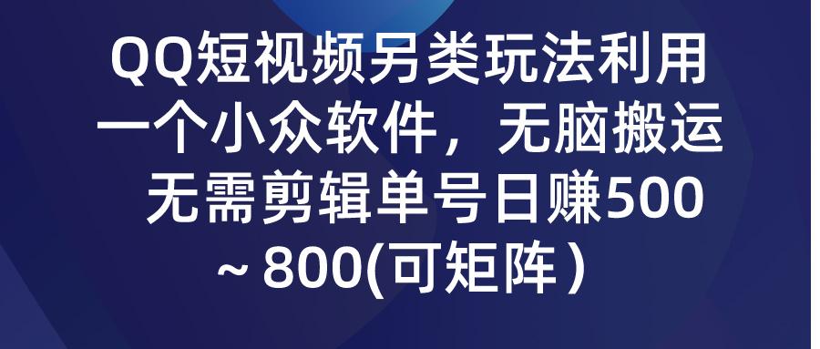 (9492期)QQ短视频另类玩法，利用一个小众软件，无脑搬运，无需剪辑单号日赚500～…-极速轻创