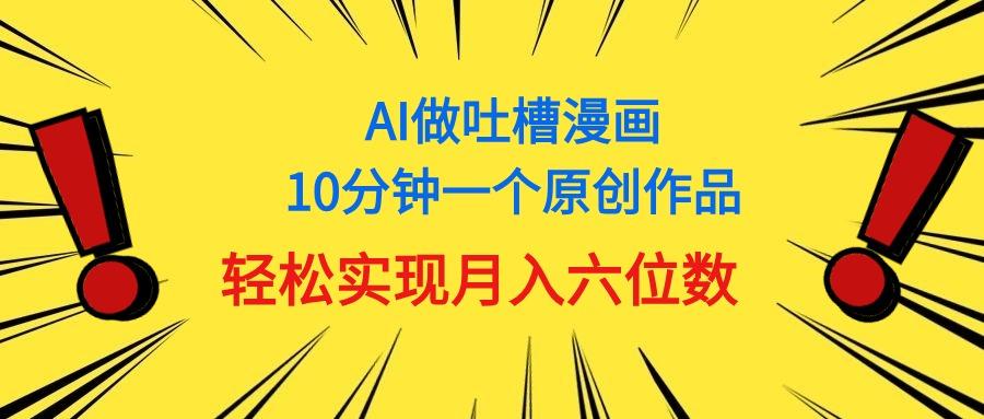 用AI做中式吐槽漫画，10分钟一个原创作品，轻松实现月入6位数-极速轻创