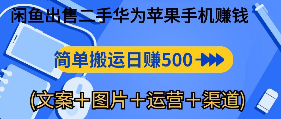 闲鱼出售二手华为苹果手机赚钱，简单搬运 日赚500-1000(文案＋图片＋运…-极速轻创