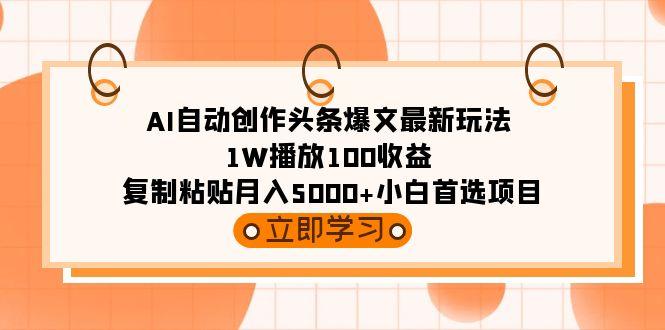 (9260期)AI自动创作头条爆文最新玩法 1W播放100收益 复制粘贴月入5000+小白首选项目-极速轻创