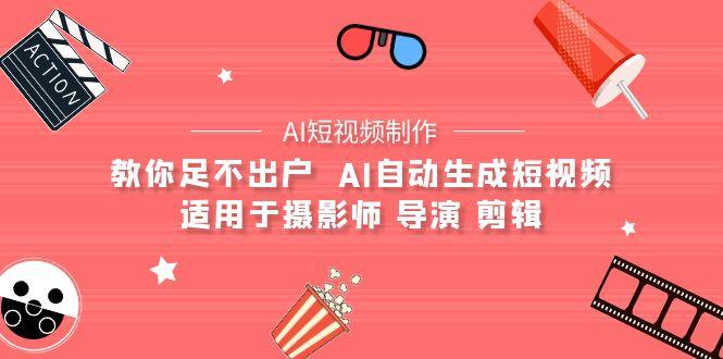 (9722期)【AI短视频制作】教你足不出户  AI自动生成短视频 适用于摄影师 导演 剪辑-极速轻创