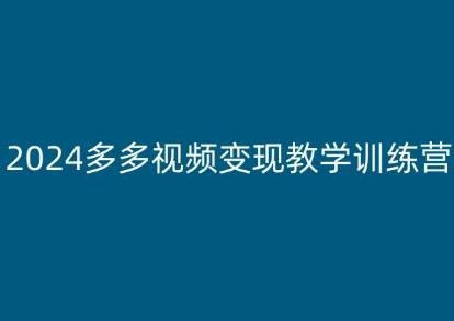2024多多视频变现教学训练营，新手保姆级教程，适合新手小白-极速轻创