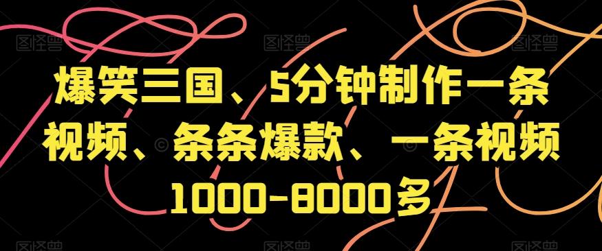 爆笑三国、5分钟制作一条视频、条条爆款、一条视频1000-8000多【揭秘】-极速轻创