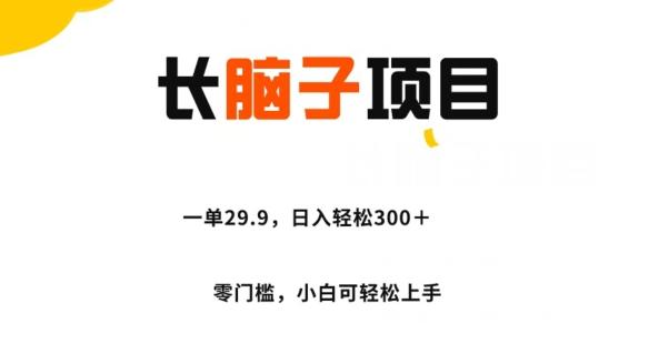 长脑子项目，一单29.9，日入轻松300＋，零门槛操作-极速轻创