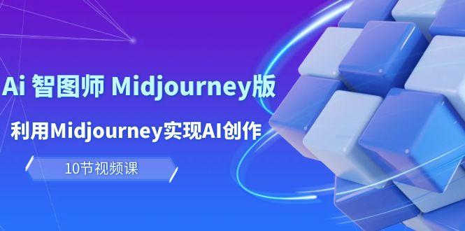 (10066期)玩赚Ai 智图师 Midjourney版：利用Midjourney实现AI创作及变现(10节课)-极速轻创
