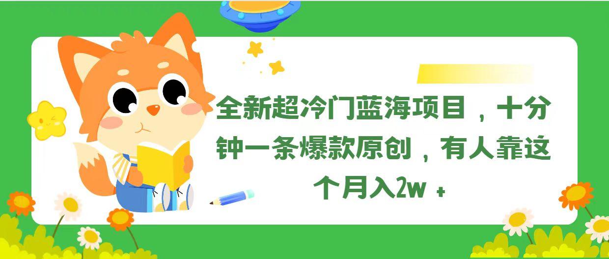 全新超冷门蓝海项目，十分钟一条爆款原创，有人靠这个月入2w＋-极速轻创