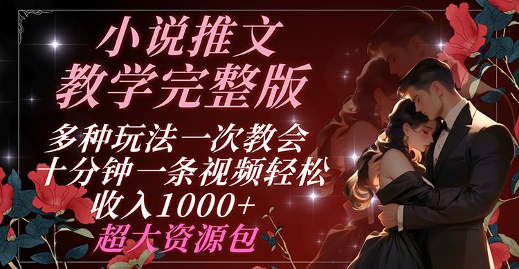小说推文教学完整版 多种玩法一次教会 十分钟一条视频轻松收入1000+ 超大资源包-极速轻创
