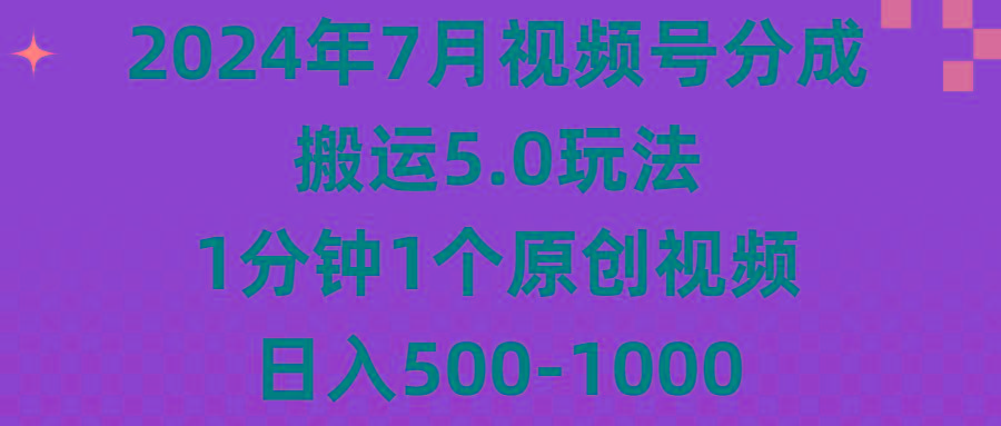 2024年7月视频号分成搬运5.0玩法，1分钟1个原创视频，日入500-1000-极速轻创