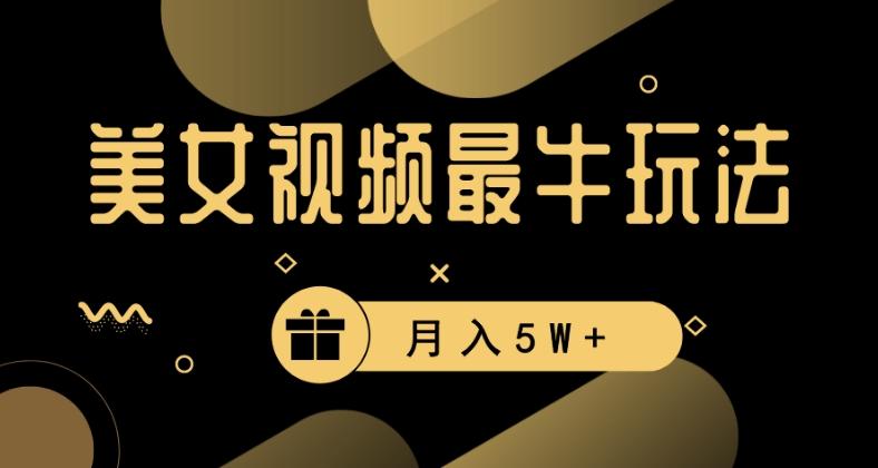 美女短视频最牛玩法，流量高，变现快，轻松月入5W+【揭秘】-极速轻创