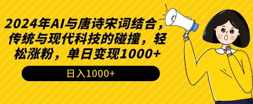 2024年AI与唐诗宋词结合，传统与现代科技的碰撞，轻松涨粉，单日变现1000+【揭秘】-极速轻创