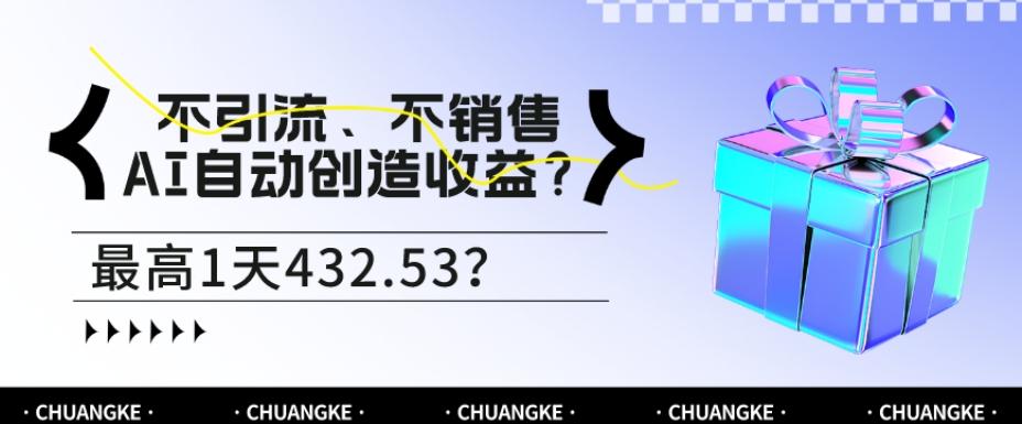 不引流、不销售，AI自动创造收益？最高1天432.53？-极速轻创
