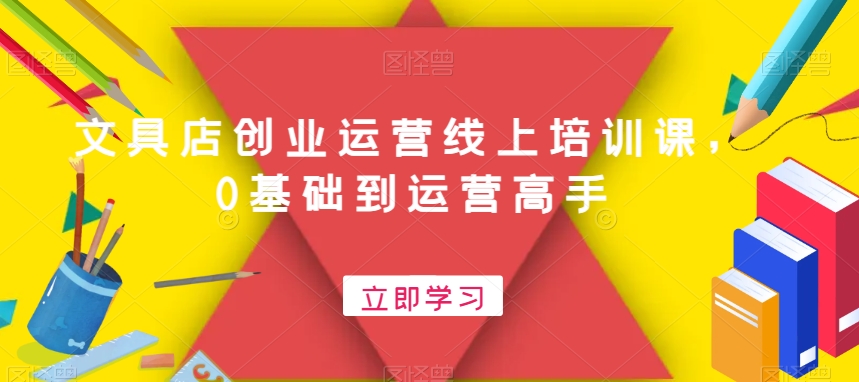 文具店创业运营线上培训课，0基础到运营高手-极速轻创