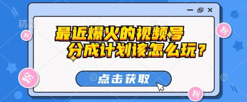 最近爆火的视频号创作分成计划到底该怎么玩？（附最新教程）-极速轻创