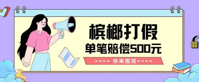 【独家揭秘】槟榔打假赔偿玩法操作简单有手就行单笔订单可赔偿500元【纯绿色】-极速轻创