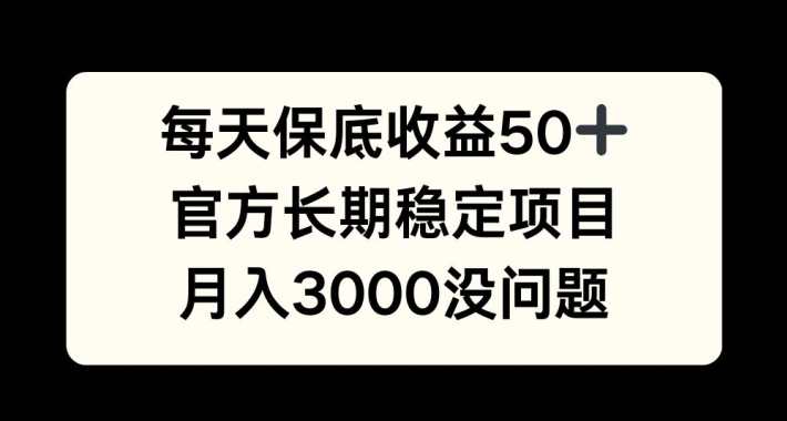 每天收益保底50+，官方长期稳定项目，月入3000没问题【揭秘】-极速轻创
