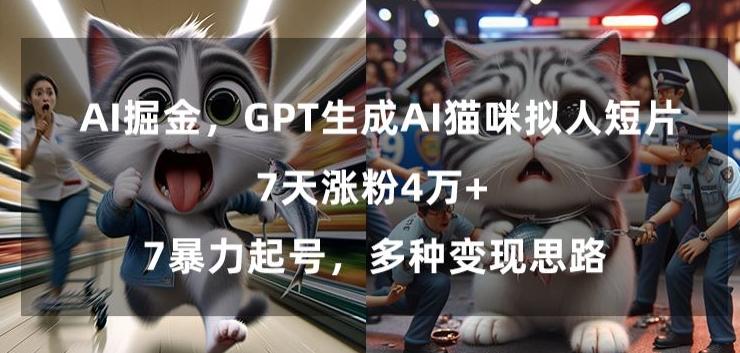 GPT生成AI猫咪拟人短片，7天涨粉4万+，暴力起号，多种变现思路【揭秘】-极速轻创