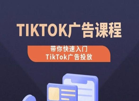 TikTok广告投放课程，从0-1实操课，带你快速入门TikTok广告投放-极速轻创