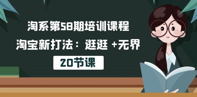 淘系第58期培训课程，淘宝新打法：逛逛 +无界(20节课-极速轻创
