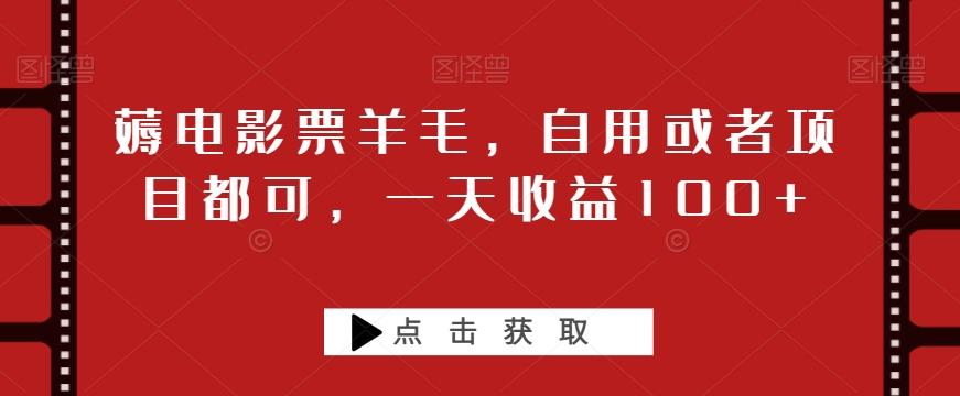 薅电影票羊毛，自用或者项目都可，一天收益100+-极速轻创