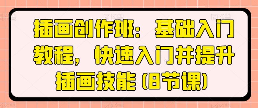 插画创作班：基础入门教程，快速入门并提升插画技能(8节课)-极速轻创