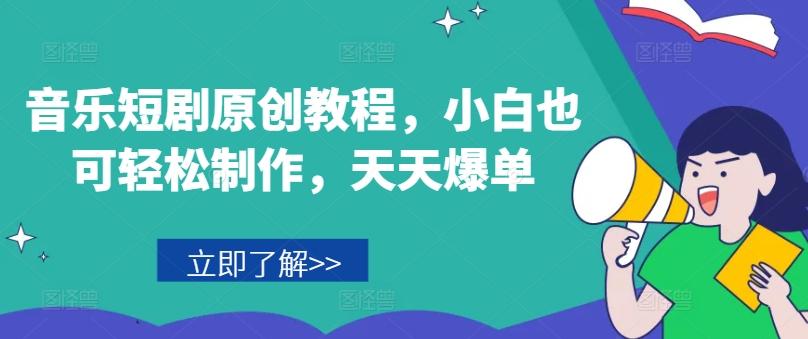 音乐短剧原创教程，小白也可轻松制作，天天爆单-极速轻创