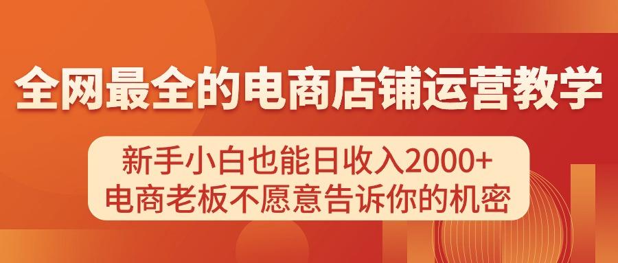 电商店铺运营教学，新手小白也能日收入2000+，电商老板不愿意告诉你的机密-极速轻创