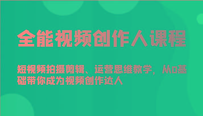 全能视频创作人课程-短视频拍摄剪辑、运营思维教学，从0基础带你成为视频创作达人-极速轻创
