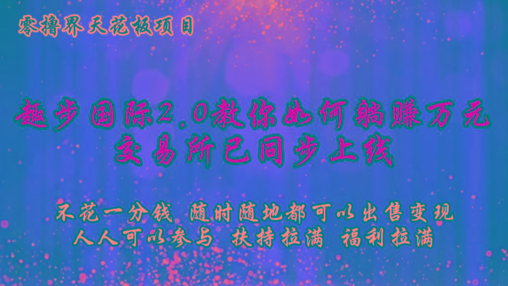 零撸天花板，不花一分钱，趣步2.0教你如何躺赚万元，交易所现已同步上线-极速轻创