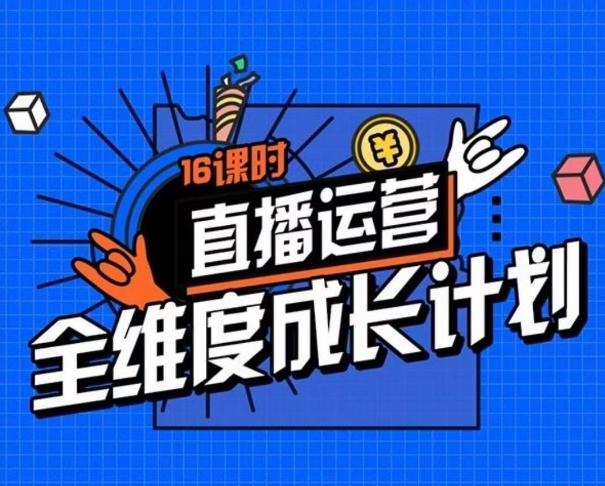 直播运营全维度成长计划，16课时精细化直播间运营策略拆解零基础运营成长-极速轻创