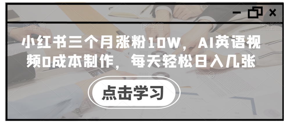 小红书三个月涨粉10W，AI英语视频0成本制作，每天轻松日入几张【揭秘】-极速轻创