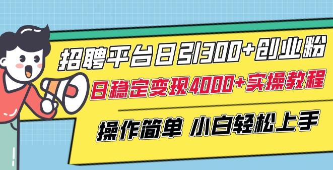 招聘平台日引300+创业粉，日稳定变现4000+实操教程小白轻松上手【揭秘】-极速轻创
