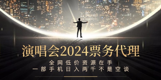演唱会2024票务代理，全网低价资源在手，一部手机日入两千不是空谈-极速轻创