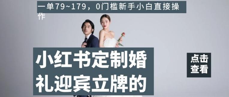 小红书定制婚礼迎宾立牌的项目，一单79~179，0门槛新手小白直接操作【揭秘】-极速轻创