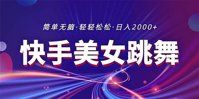 最新快手美女跳舞直播，拉爆流量不违规，轻轻松松日入2000+-极速轻创