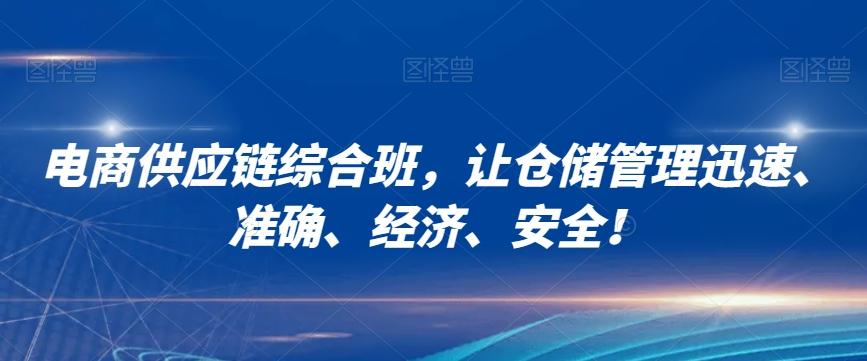 电商供应链综合班，让仓储管理迅速、准确、经济、安全！-极速轻创