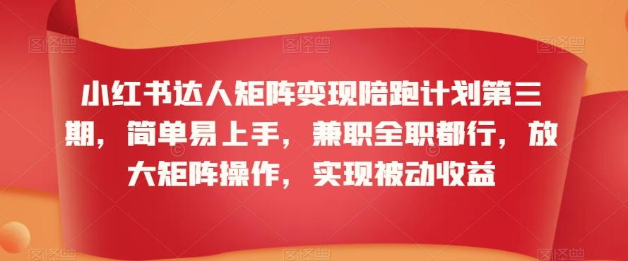 小红书达人矩阵变现陪跑计划第三期，简单易上手，兼职全职都行，放大矩阵操作，实现被动收益-极速轻创