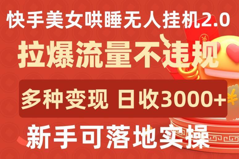 快手美女哄睡无人挂机2.0.拉爆流量不违规,多种变现途径,日收3000+,新手可落地实操【揭秘】-极速轻创