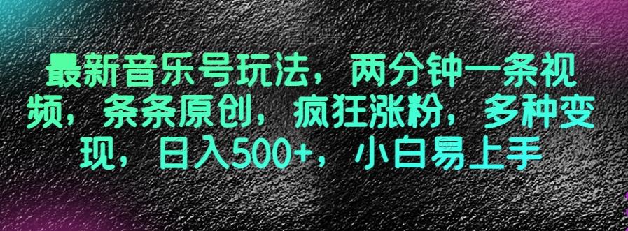 最新音乐号玩法，两分钟一条视频，条条原创，疯狂涨粉，多种变现，日入500+，小白易上手【揭秘】-极速轻创