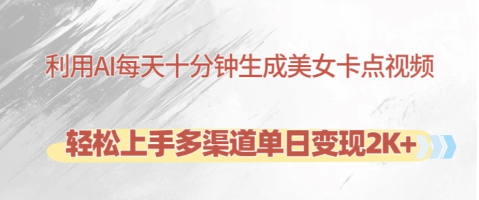 利用AI每天十分钟制作美女卡点视频，轻松上手多渠道单日变现2K+-极速轻创