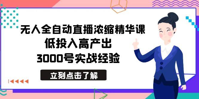 最新无人全自动直播浓缩精华课，低投入高产出，3000号实战经验-极速轻创