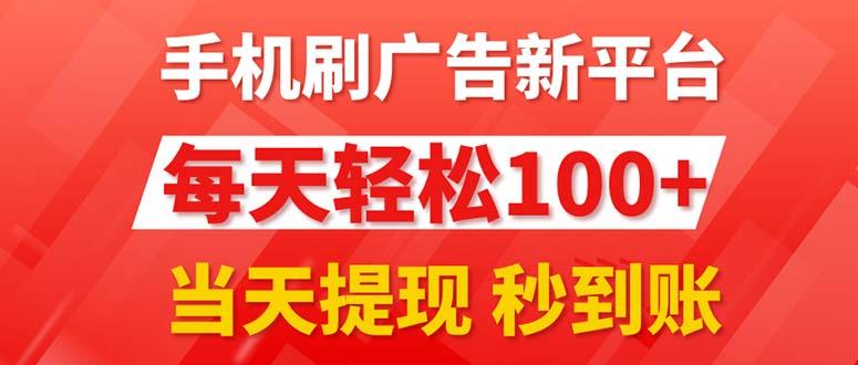 手机刷广告新平台3.0，每天轻松100+，当天提现 秒到账-极速轻创
