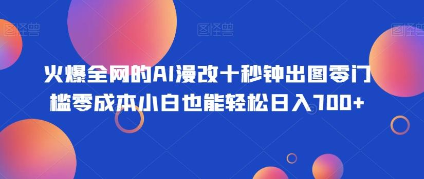 火爆全网的AI漫改十秒钟出图零门槛零成本小白也能轻松日入700+-极速轻创