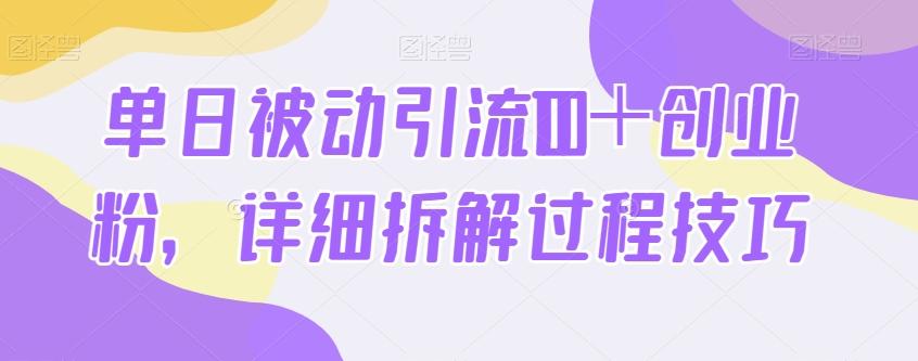 单日被动引流100＋创业粉，详细拆解过程技巧-极速轻创