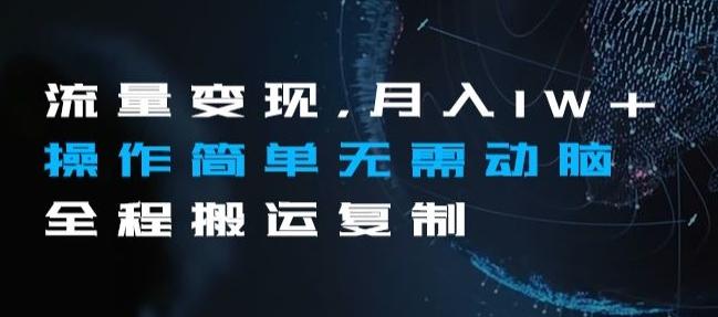 流量变现，月入1W+操作简单无需动脑全程搬运复制【揭秘】-极速轻创
