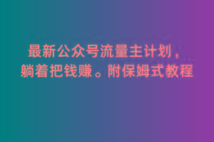 2月最新公众号流量主计划，躺着把钱赚，附保姆式教程【揭秘】-极速轻创