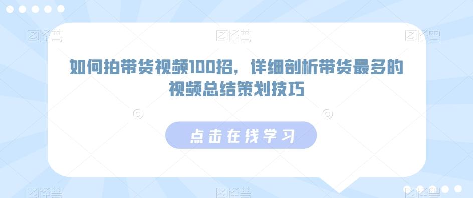 如何拍带货视频100招，详细剖析带货最多的视频总结策划技巧-极速轻创