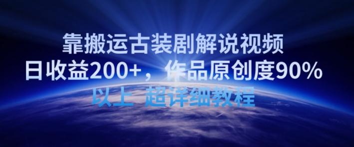 靠搬运古装剧解说视频，日收益200+，作品原创度90%以上，超详细教程【揭秘】-极速轻创