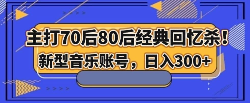 主打70后80后经典回忆杀！新型音乐账号，日入300+-极速轻创